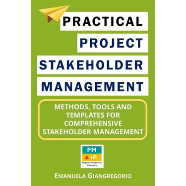 Practical Project Stakeholder Management: Methods, Tools and Templates for Comprehensive Stakeholder Management