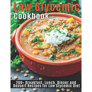 Low Glycemic Cookbook: 200+Breakfast, Lunch, Dinner and Dessert Recipes for Low Glycemic Diet
