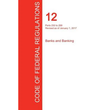 CFR 12, Parts 230 to 299, Banks and Banking, January 01, 2017 (Volume 4 of 10)