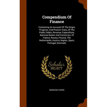 Compendium Of Finance: Containing An Account Of The Origin, Progress, And Present State, Of The Public Debts, Revenue, Expenditure, National