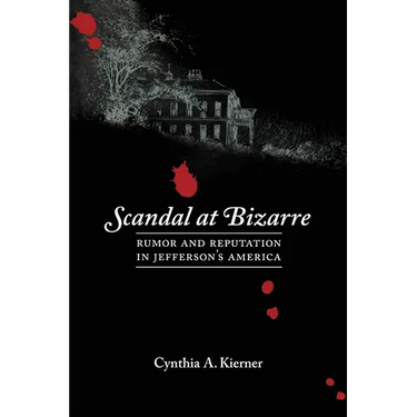 Scandal at Bizarre: Rumor and Reputation in Jefferson's America