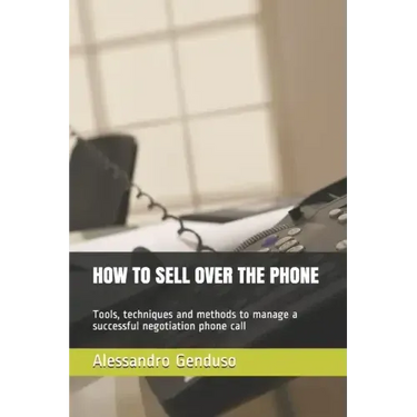 How to Sell Over the Phone: Tools, techniques and methods to manage a successful negotiation phone call