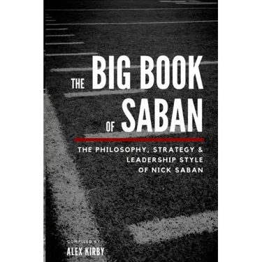 The Big Book Of Saban: The Philosophy, Strategy & Leadership Style of Nick Saban