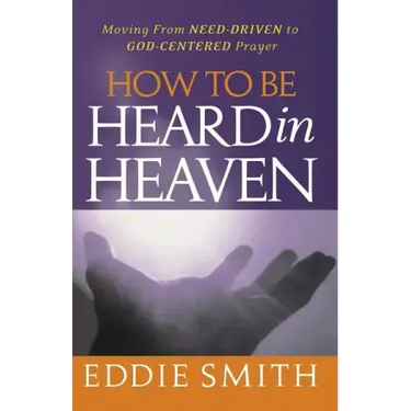 How To Be Heard in Heaven: Moving from Need-Driven to God-Centered Prayer