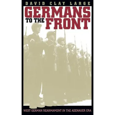 Germans to the Front: West German Rearmament in the Adenauer Era