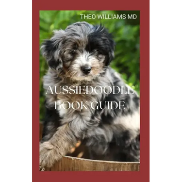 Aussiedoodle Book Guide: The Complete Guide To Grooming, Training, Feeding, Caring And Socializing, Loving Your New Puppy