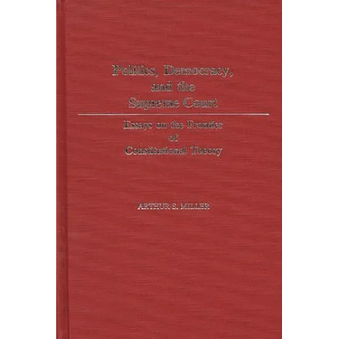 Politics, Democracy, and the Supreme Court: Essays on the Frontier of Constitutional Theory