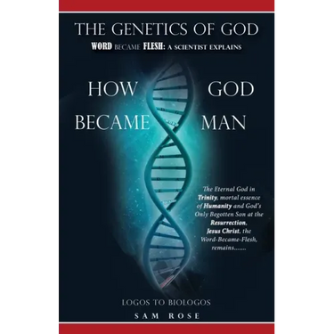 The Genetics of God: Word Became Flesh: A Scientist Explains How God Became Man