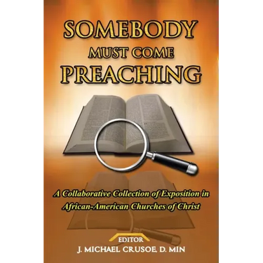 Somebody Must Come Preaching: A Collaborative Collection of Exposition in African-American Churches of Christ