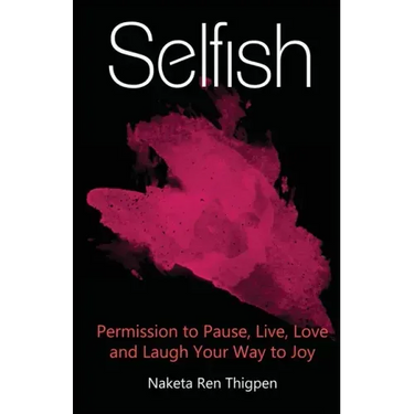 Selfish: Permission to Pause, Live, Love and Laugh Your Way to Joy