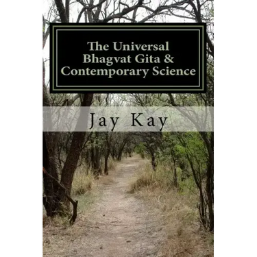 The Universal Bhagvat Gita & Contemporary Science: Hinduism, Vedanta, Science, Philosophy