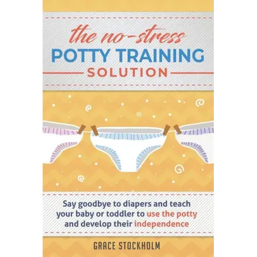 THE NO-STRESS POTTY TRAINING SOLUTION - Say Goodbye to Diapers And Teach Your Baby or Toddler to Use the Potty and Develop Their Independence