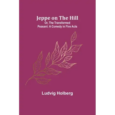 Jeppe on the Hill; Or, The Transformed Peasant: A Comedy in Five Acts