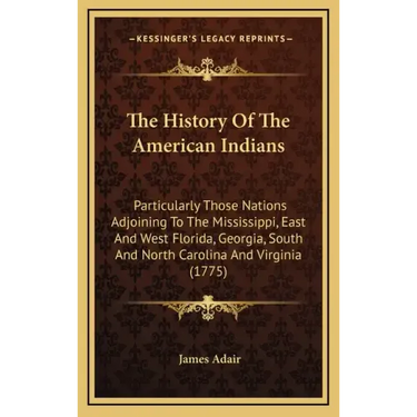 The History Of The American Indians: Particularly Those Nations Adjoining To The Mississippi, East And West Florida, Georgia, South And North Carolina