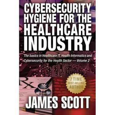 Cybersecurity Hygiene for the Healthcare Industry: The basics in Healthcare IT, Health Informatics and Cybersecurity for the Health Sector