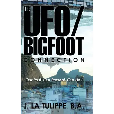 The UFO/Bigfoot Connection: Our Past, Our Present, Our Hell