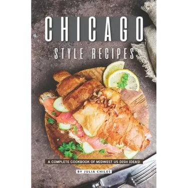 Chicago Style Recipes: A Complete Cookbook of Midwest US Dish Ideas!