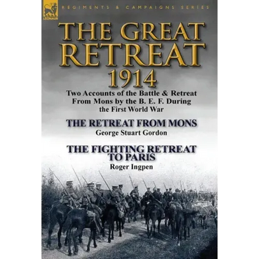 The Great Retreat, 1914: Two Accounts of the Battle & Retreat from Mons by the B. E. F. During the First World War-The Retreat from Mons by Geo