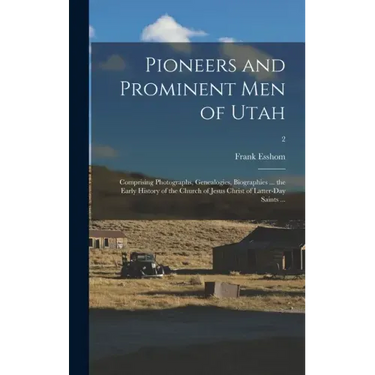 Pioneers and Prominent Men of Utah: Comprising Photographs, Genealogies, Biographies ... the Early History of the Church of Jesus Christ of Latter-day