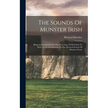 The Sounds Of Munster Irish: Being A Contribution To The Phonology Of Desi-irish To Serve As An Introduction To The Metrical System Of Munster Poet