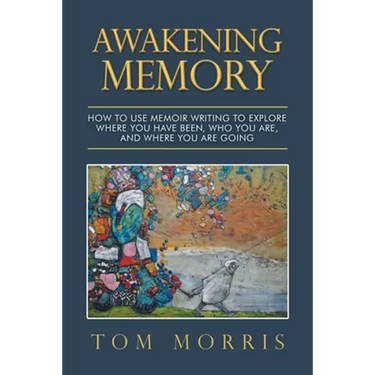 Awakening Memory: How to Use Memoir Writing to Explore Where You Have Been, Who You Are, and Where You Are Going