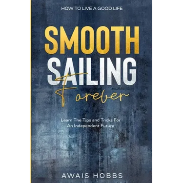 How To Live A Good Life: Smooth Sailing Forever - Learn The Tips and Tricks For An Independent Future