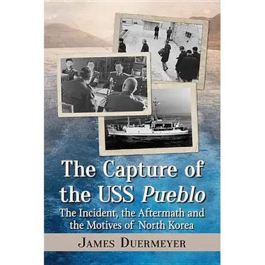 The Capture of the USS Pueblo: The Incident, the Aftermath and the Motives of North Korea