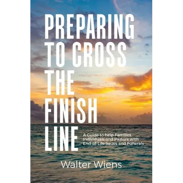 Preparing to Cross the Finish Line: A Guide to Help Families, Individuals and Pastors with End-of-Life Issues and Funerals