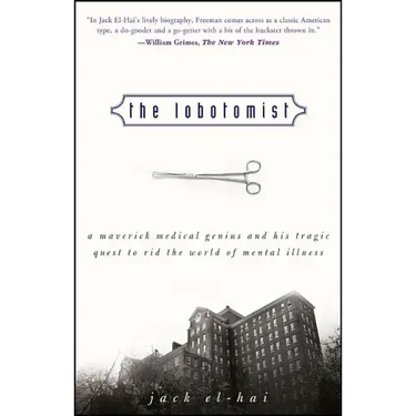 The Lobotomist: A Maverick Medical Genius and His Tragic Quest to Rid the World of Mental Illness