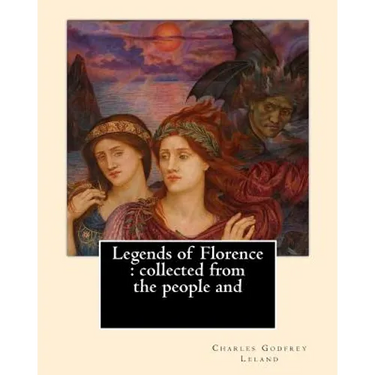 Legends of Florence: collected from the people and. By: Charles Godfrey Leland: Charles Godfrey Leland (August 15, 1824 - March 20, 1903) w