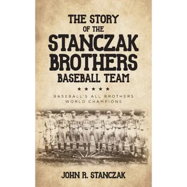 The Story of the Stanczak Brothers Baseball Team: Baseball's All Brothers World Champions