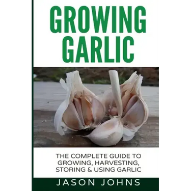 Growing Garlic - A Complete Guide to Growing, Harvesting & Using Garlic