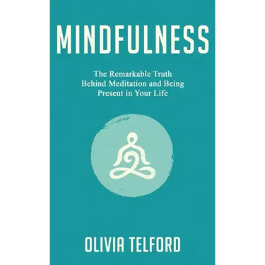 Mindfulness: The Remarkable Truth Behind Meditation and Being Present in Your Life