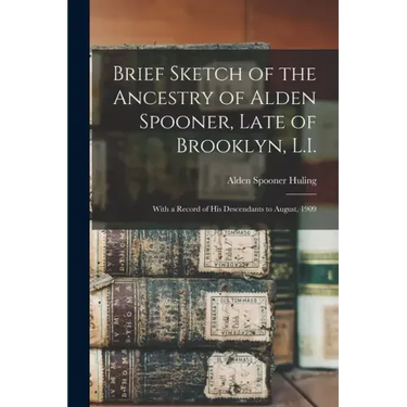Brief Sketch of the Ancestry of Alden Spooner, Late of Brooklyn, L.I.; With a Record of His Descendants to August, 1909