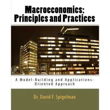 Macroeconomics: Principles and Practices: A Model-Building and Applications-Oriented Approach