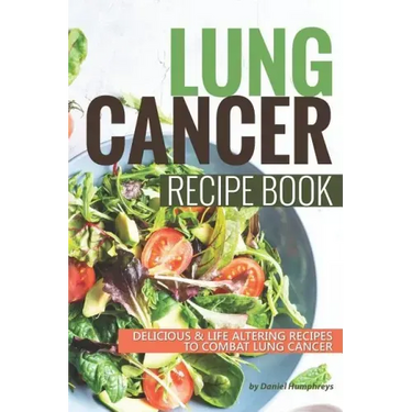 Lung Cancer Recipe Book: Delicious Life Altering Recipes to Combat Lung Cancer