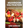 Mushroom Cultivation: A Step-by-Step Guide to Growing Gourmet Mushrooms at Home and Finding Fungi