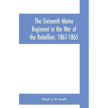 The Sixteenth Maine Regiment in the War of the Rebellion, 1861-1865