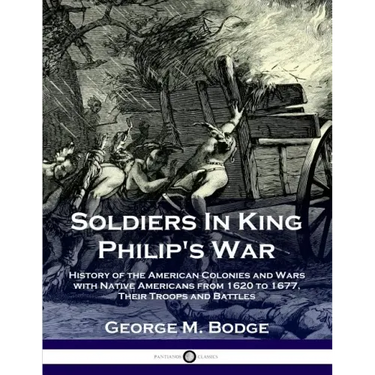 Soldiers in King Philip's War: History of the American Colonies and Wars with Native Americans from 1620 to 1677; Their Troops and Battles