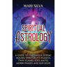 Spiritual Astrology: A Guide to the Twelve Zodiac Houses, Spirituality, Planets, Twin Flames, Soul Mates, Moon Phases, and Sun Signs
