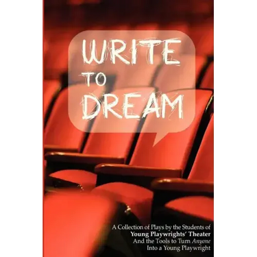 Write to Dream: A Collection of Plays by the Students of Young Playwrights' Theater And the Tools to Turn Anyone into a Young Playwrig