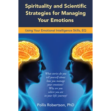 Spirituality and Scientific Strategies for Managing Your Emotions: Using Your Emotional Intelligence Skills, Eq