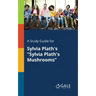 A Study Guide for Sylvia Plath's "Sylvia Plath's Mushrooms"