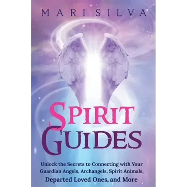 Spirit Guides: Unlock the Secrets to Connecting with Your Guardian Angels, Archangels, Spirit Animals, Departed Loved Ones, and More
