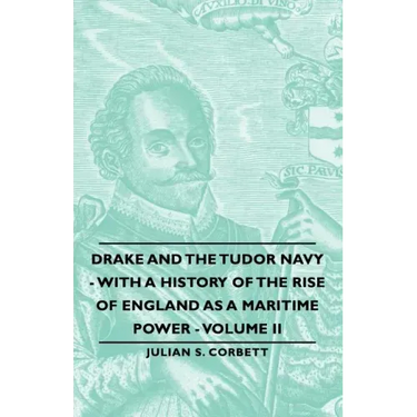 Drake and the Tudor Navy - With a History of the Rise of England as a Maritime Power - Volume II