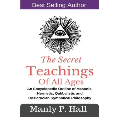 The Secret Teachings Of All Ages: An Encyclopedic outline of Masonic, Hermetic, Qabbalistic and Rosicrucian Symbolical Philosophy