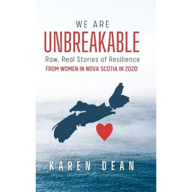 We Are Unbreakable: Raw, Real Stories of Resilience: From Women in Nova Scotia in 2020
