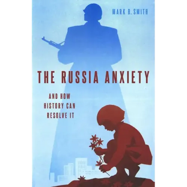 The Russia Anxiety: And How History Can Resolve It