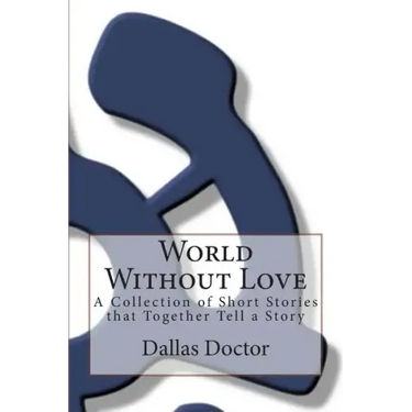 World Without Love: A Collection of Short Stories that Together Tell a Story