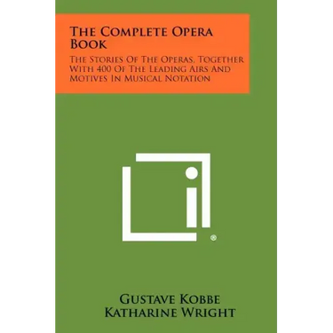 The Complete Opera Book: The Stories of the Operas, Together with 400 of the Leading Airs and Motives in Musical Notation
